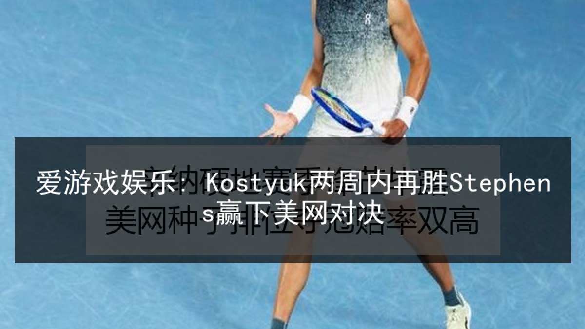 爱游戏娱乐: Kostyuk两周内再胜Stephens赢下美网对决 爱游戏娱乐: Kostyuk两周内再胜Stephens赢下美网对决